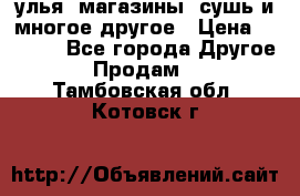 улья, магазины, сушь и многое другое › Цена ­ 2 700 - Все города Другое » Продам   . Тамбовская обл.,Котовск г.